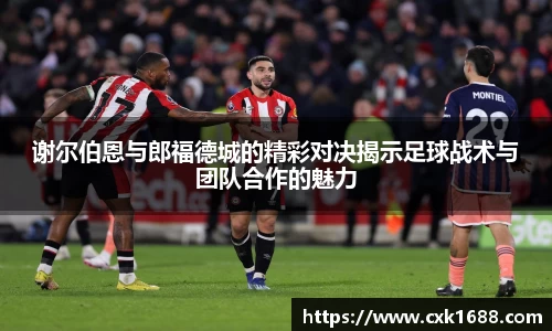谢尔伯恩与郎福德城的精彩对决揭示足球战术与团队合作的魅力