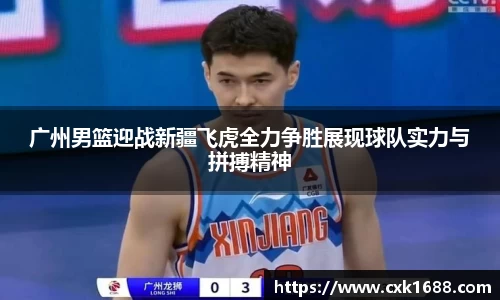 广州男篮迎战新疆飞虎全力争胜展现球队实力与拼搏精神