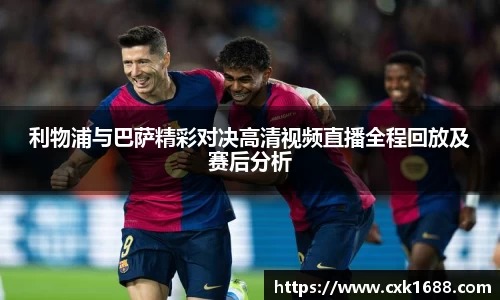 利物浦与巴萨精彩对决高清视频直播全程回放及赛后分析