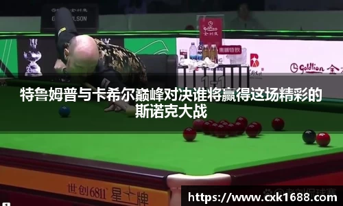 特鲁姆普与卡希尔巅峰对决谁将赢得这场精彩的斯诺克大战