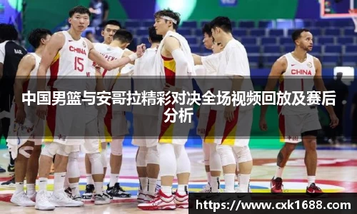 中国男篮与安哥拉精彩对决全场视频回放及赛后分析