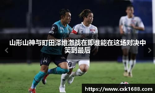 山形山神与町田泽维激战在即谁能在这场对决中笑到最后